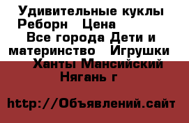 Удивительные куклы Реборн › Цена ­ 6 500 - Все города Дети и материнство » Игрушки   . Ханты-Мансийский,Нягань г.